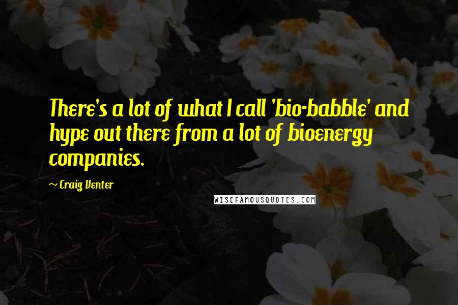 Craig Venter Quotes: There's a lot of what I call 'bio-babble' and hype out there from a lot of bioenergy companies.