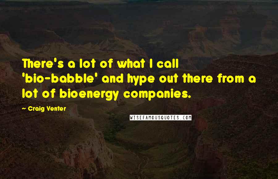 Craig Venter Quotes: There's a lot of what I call 'bio-babble' and hype out there from a lot of bioenergy companies.