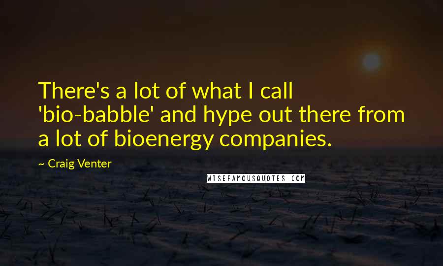 Craig Venter Quotes: There's a lot of what I call 'bio-babble' and hype out there from a lot of bioenergy companies.