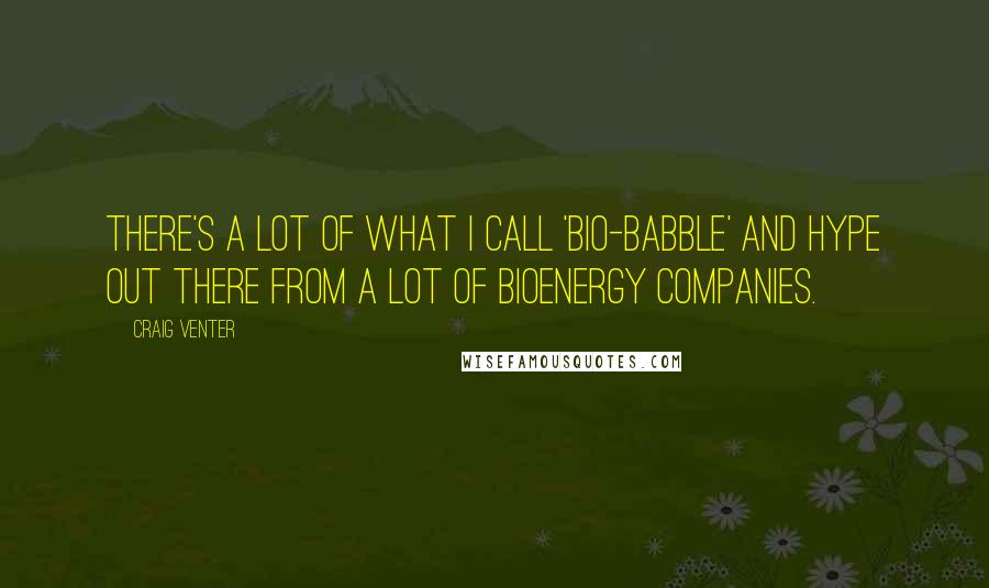 Craig Venter Quotes: There's a lot of what I call 'bio-babble' and hype out there from a lot of bioenergy companies.