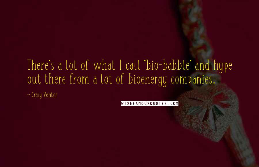 Craig Venter Quotes: There's a lot of what I call 'bio-babble' and hype out there from a lot of bioenergy companies.