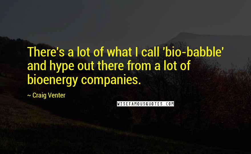 Craig Venter Quotes: There's a lot of what I call 'bio-babble' and hype out there from a lot of bioenergy companies.