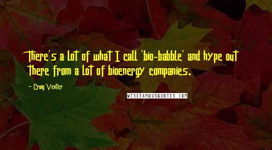 Craig Venter Quotes: There's a lot of what I call 'bio-babble' and hype out there from a lot of bioenergy companies.