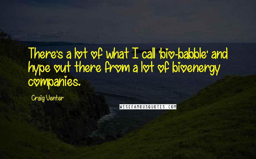 Craig Venter Quotes: There's a lot of what I call 'bio-babble' and hype out there from a lot of bioenergy companies.