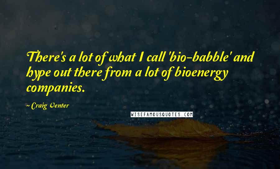 Craig Venter Quotes: There's a lot of what I call 'bio-babble' and hype out there from a lot of bioenergy companies.