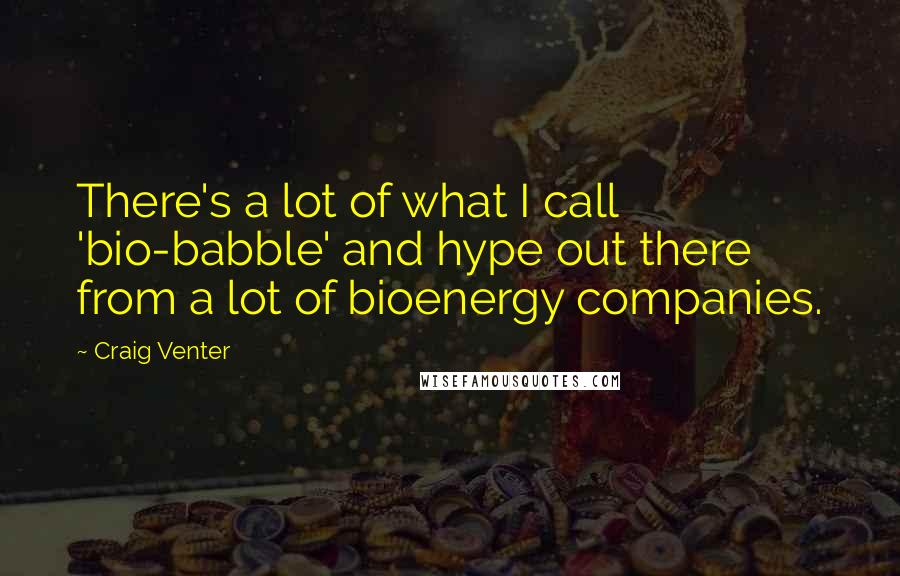 Craig Venter Quotes: There's a lot of what I call 'bio-babble' and hype out there from a lot of bioenergy companies.