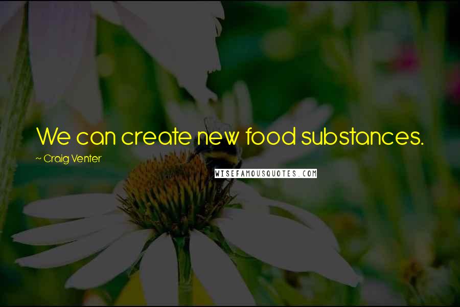 Craig Venter Quotes: We can create new food substances.