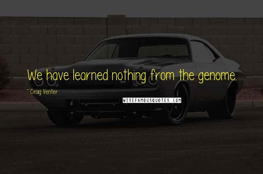 Craig Venter Quotes: We have learned nothing from the genome.