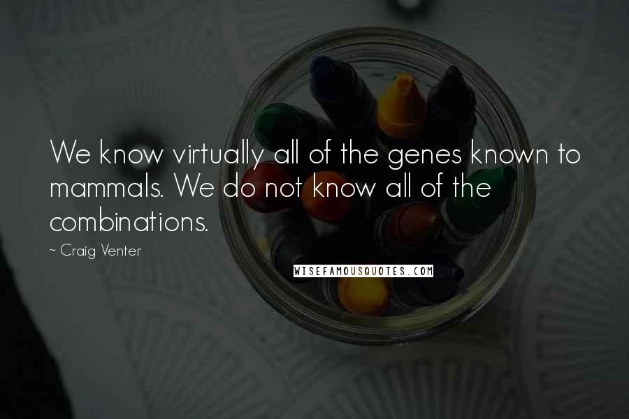 Craig Venter Quotes: We know virtually all of the genes known to mammals. We do not know all of the combinations.