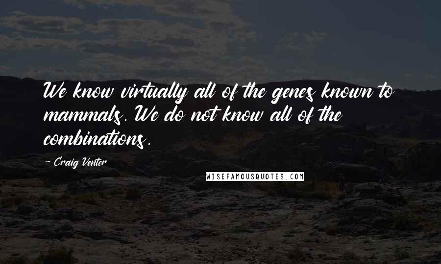 Craig Venter Quotes: We know virtually all of the genes known to mammals. We do not know all of the combinations.