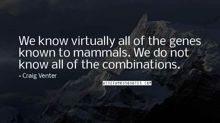 Craig Venter Quotes: We know virtually all of the genes known to mammals. We do not know all of the combinations.