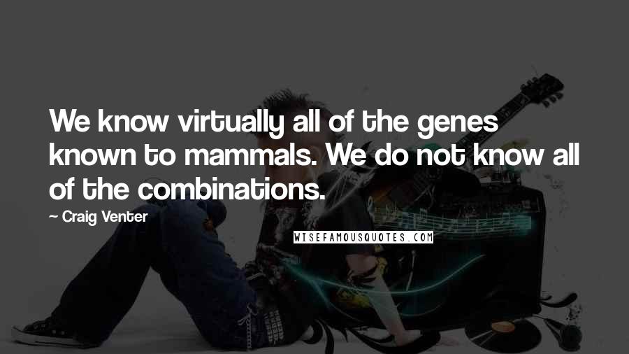 Craig Venter Quotes: We know virtually all of the genes known to mammals. We do not know all of the combinations.