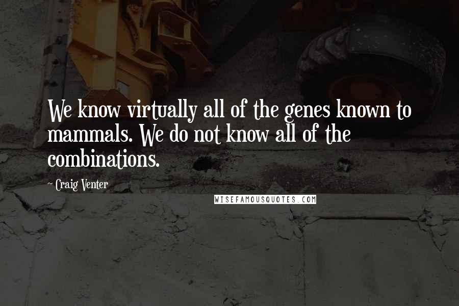 Craig Venter Quotes: We know virtually all of the genes known to mammals. We do not know all of the combinations.