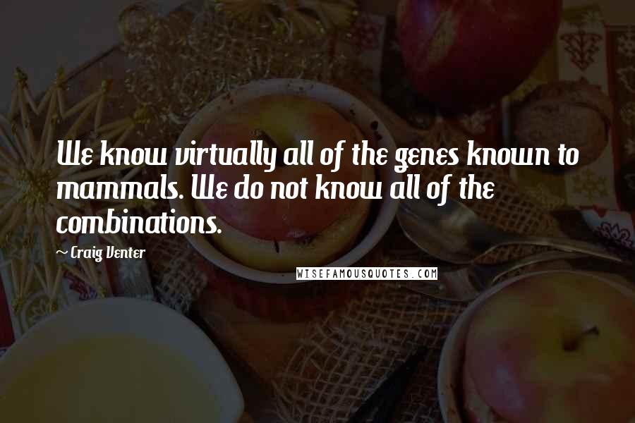 Craig Venter Quotes: We know virtually all of the genes known to mammals. We do not know all of the combinations.