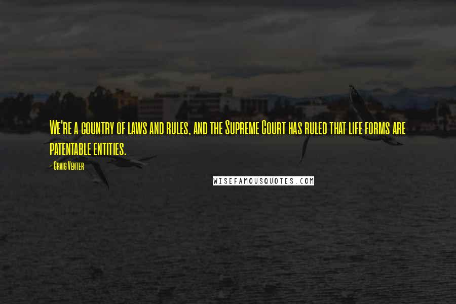 Craig Venter Quotes: We're a country of laws and rules, and the Supreme Court has ruled that life forms are patentable entities.