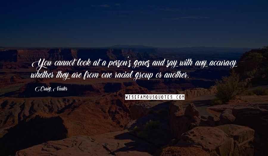 Craig Venter Quotes: You cannot look at a person's genes and say with any accuracy whether they are from one racial group or another.