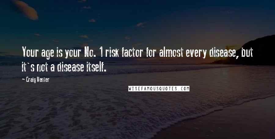 Craig Venter Quotes: Your age is your No. 1 risk factor for almost every disease, but it's not a disease itself.