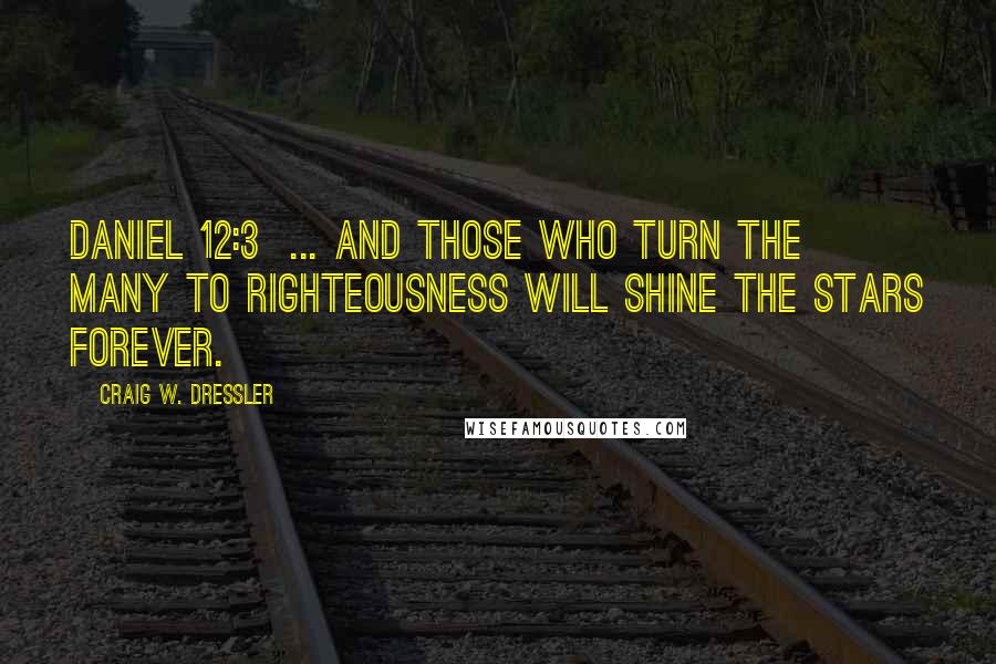 Craig W. Dressler Quotes: Daniel 12:3  ... and those who turn the many to righteousness will shine the stars forever.