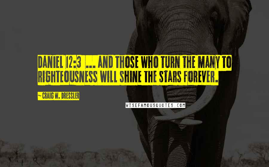 Craig W. Dressler Quotes: Daniel 12:3  ... and those who turn the many to righteousness will shine the stars forever.