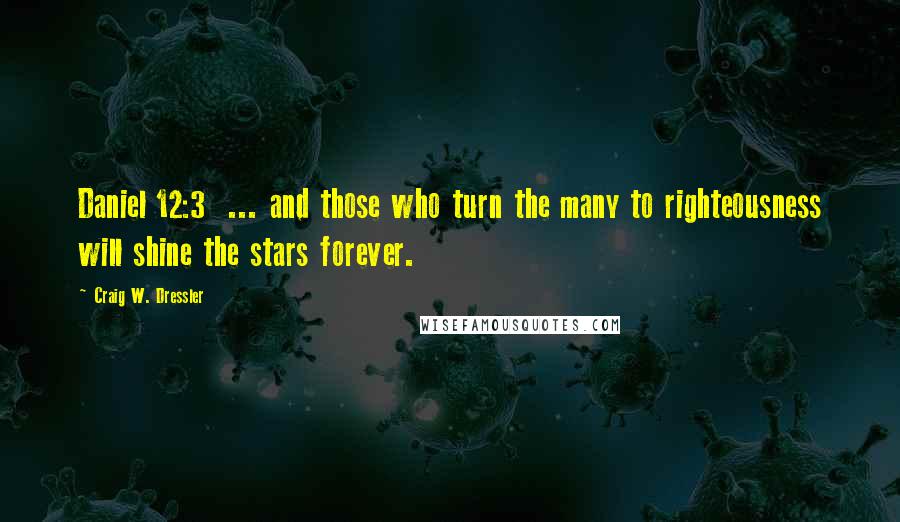 Craig W. Dressler Quotes: Daniel 12:3  ... and those who turn the many to righteousness will shine the stars forever.