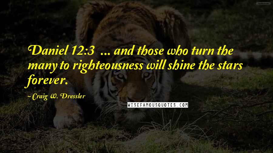 Craig W. Dressler Quotes: Daniel 12:3  ... and those who turn the many to righteousness will shine the stars forever.