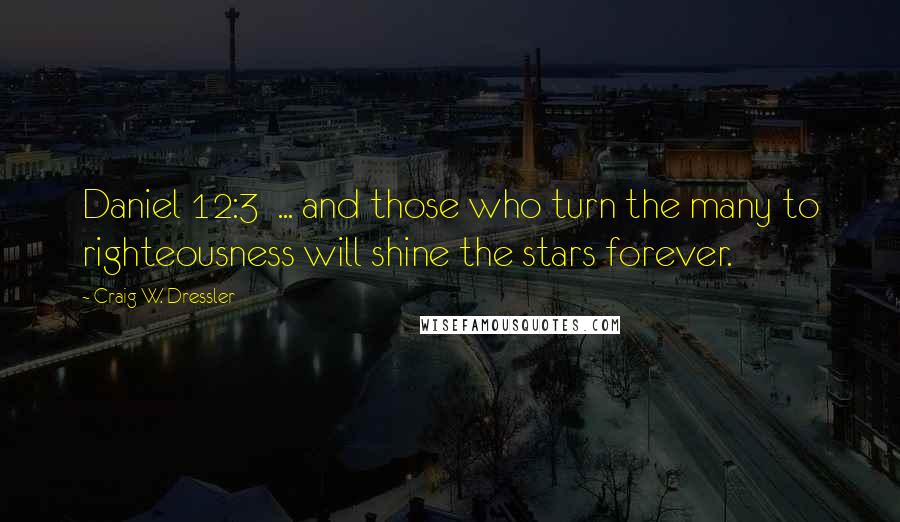 Craig W. Dressler Quotes: Daniel 12:3  ... and those who turn the many to righteousness will shine the stars forever.