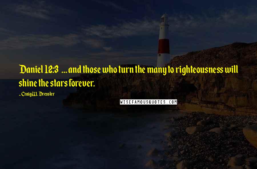 Craig W. Dressler Quotes: Daniel 12:3  ... and those who turn the many to righteousness will shine the stars forever.