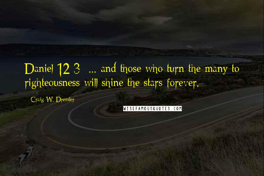 Craig W. Dressler Quotes: Daniel 12:3  ... and those who turn the many to righteousness will shine the stars forever.