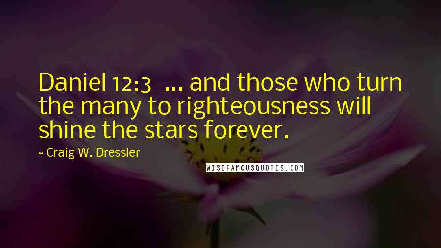 Craig W. Dressler Quotes: Daniel 12:3  ... and those who turn the many to righteousness will shine the stars forever.