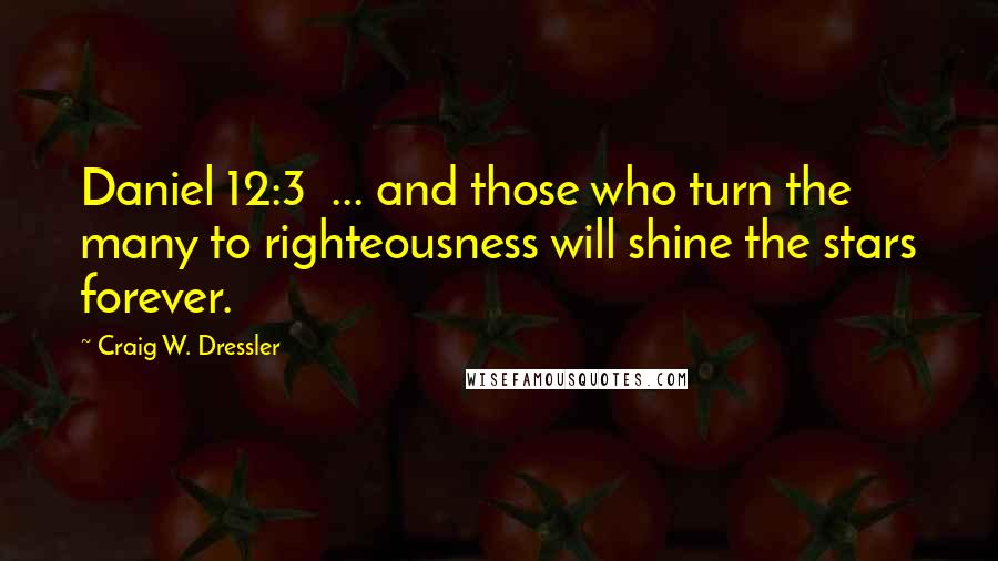 Craig W. Dressler Quotes: Daniel 12:3  ... and those who turn the many to righteousness will shine the stars forever.