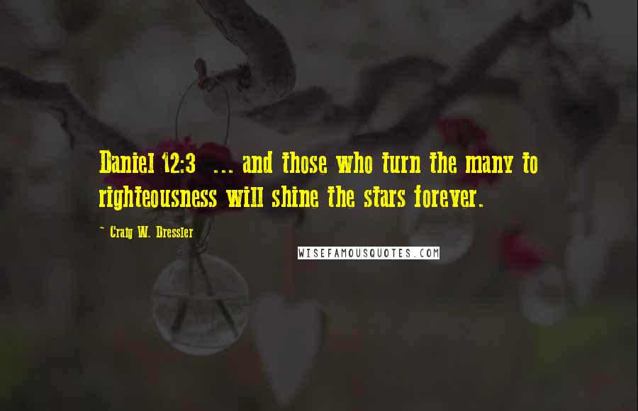 Craig W. Dressler Quotes: Daniel 12:3  ... and those who turn the many to righteousness will shine the stars forever.