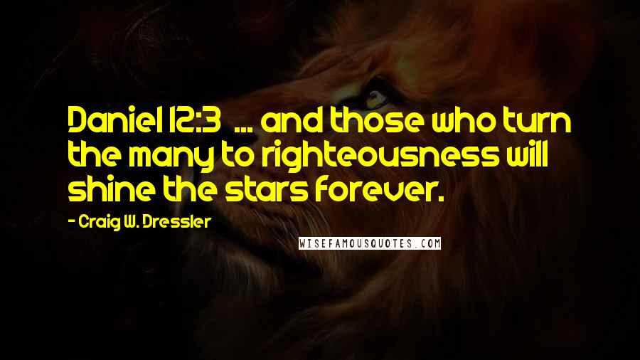 Craig W. Dressler Quotes: Daniel 12:3  ... and those who turn the many to righteousness will shine the stars forever.