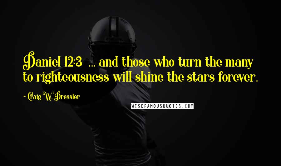 Craig W. Dressler Quotes: Daniel 12:3  ... and those who turn the many to righteousness will shine the stars forever.