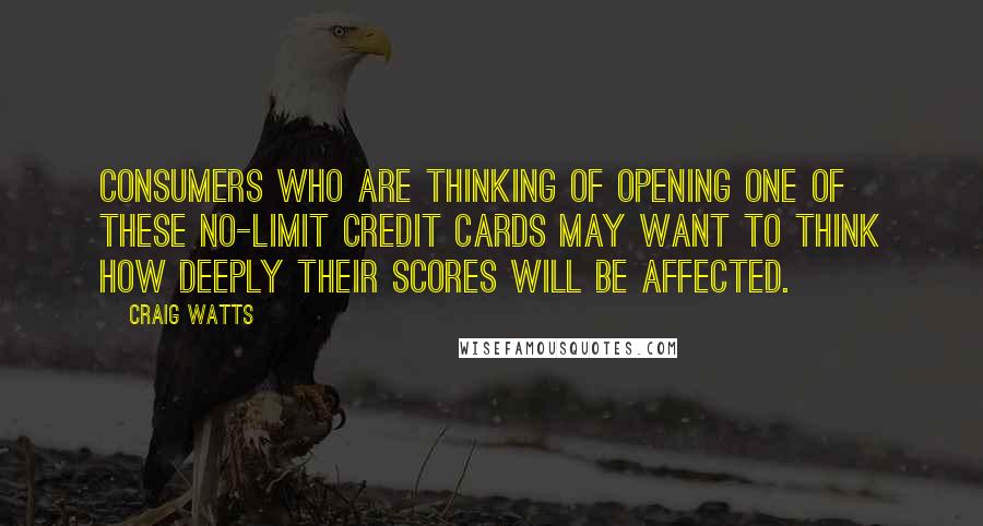 Craig Watts Quotes: Consumers who are thinking of opening one of these no-limit credit cards may want to think how deeply their scores will be affected.