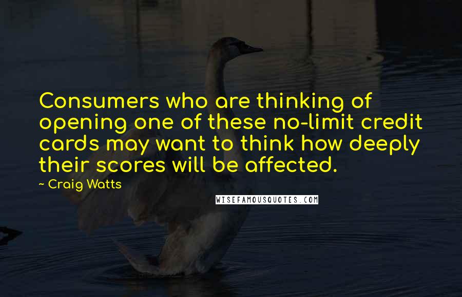 Craig Watts Quotes: Consumers who are thinking of opening one of these no-limit credit cards may want to think how deeply their scores will be affected.