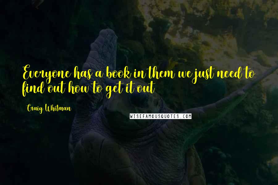 Craig Whitman Quotes: Everyone has a book in them we just need to find out how to get it out