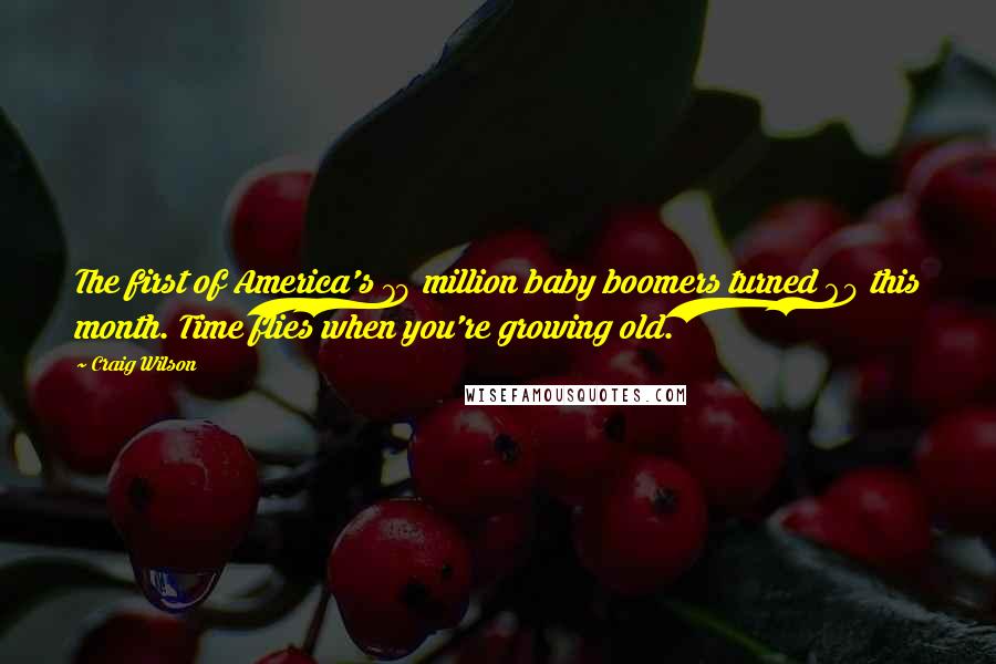 Craig Wilson Quotes: The first of America's 79 million baby boomers turned 60 this month. Time flies when you're growing old.