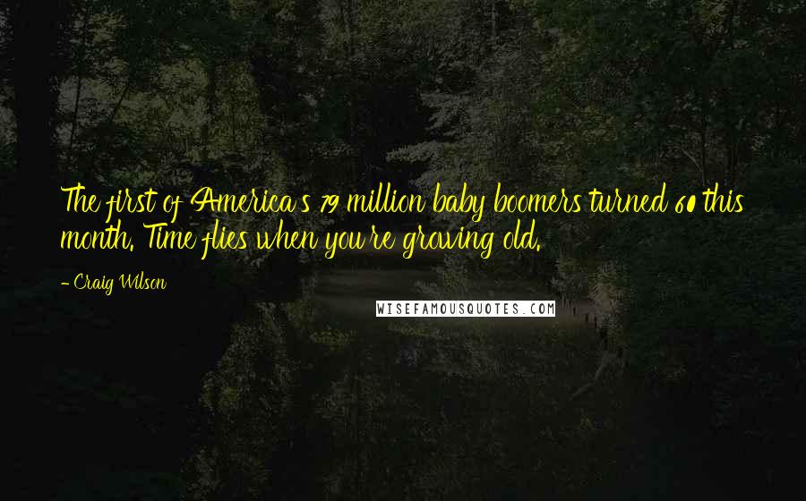 Craig Wilson Quotes: The first of America's 79 million baby boomers turned 60 this month. Time flies when you're growing old.