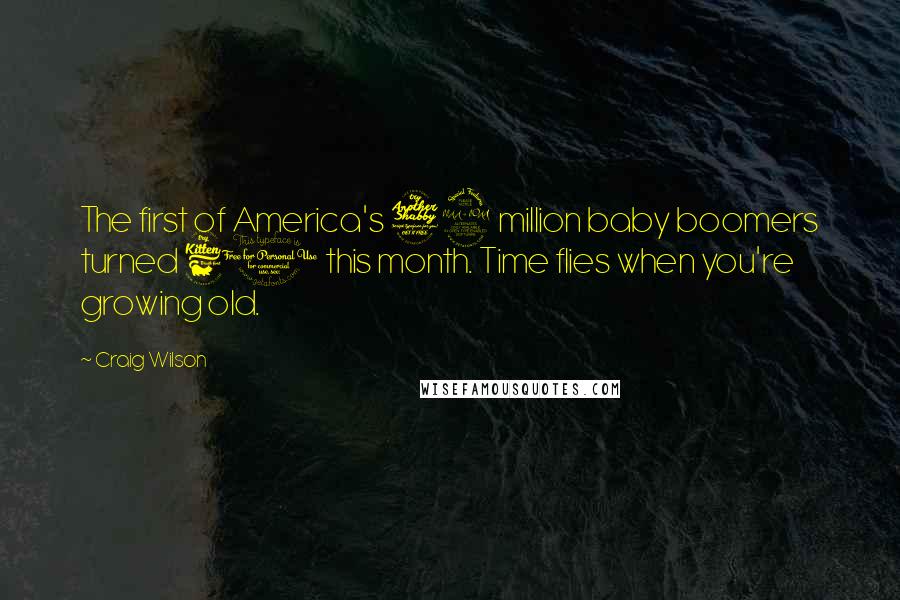 Craig Wilson Quotes: The first of America's 79 million baby boomers turned 60 this month. Time flies when you're growing old.