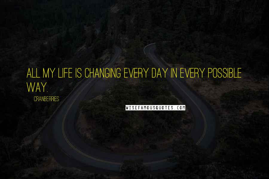 Cranberries Quotes: All my life is changing every day in every possible way.