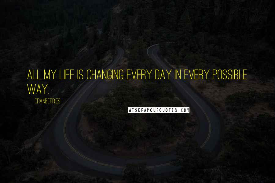 Cranberries Quotes: All my life is changing every day in every possible way.