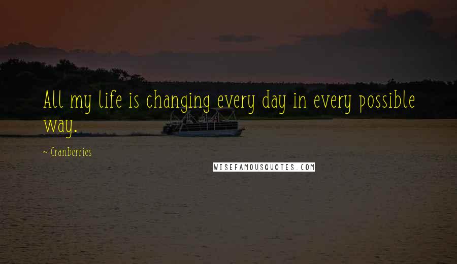 Cranberries Quotes: All my life is changing every day in every possible way.