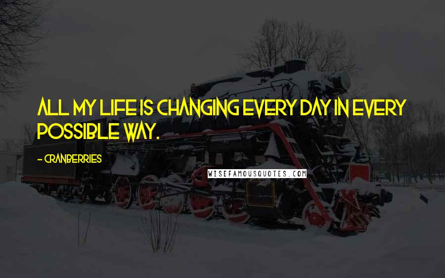 Cranberries Quotes: All my life is changing every day in every possible way.