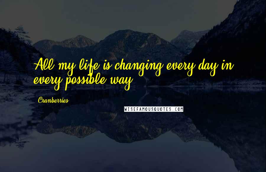 Cranberries Quotes: All my life is changing every day in every possible way.