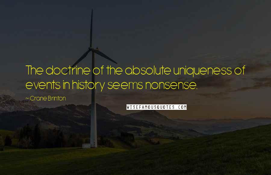 Crane Brinton Quotes: The doctrine of the absolute uniqueness of events in history seems nonsense.