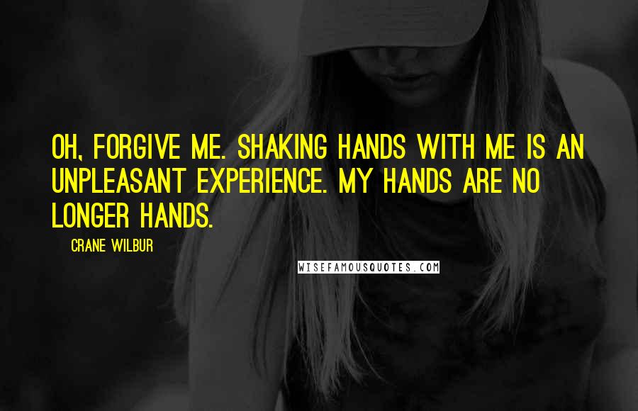 Crane Wilbur Quotes: Oh, forgive me. Shaking hands with me is an unpleasant experience. My hands are no longer hands.