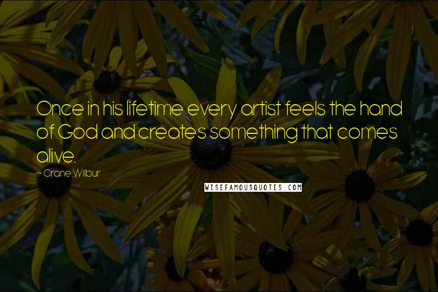 Crane Wilbur Quotes: Once in his lifetime every artist feels the hand of God and creates something that comes alive.