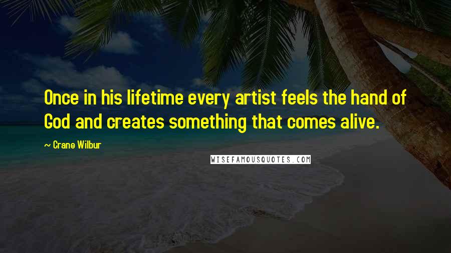 Crane Wilbur Quotes: Once in his lifetime every artist feels the hand of God and creates something that comes alive.