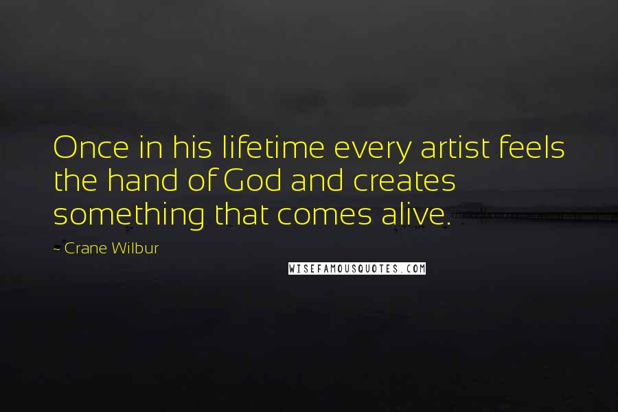 Crane Wilbur Quotes: Once in his lifetime every artist feels the hand of God and creates something that comes alive.