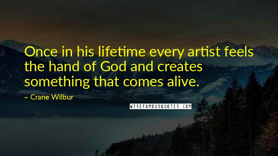 Crane Wilbur Quotes: Once in his lifetime every artist feels the hand of God and creates something that comes alive.